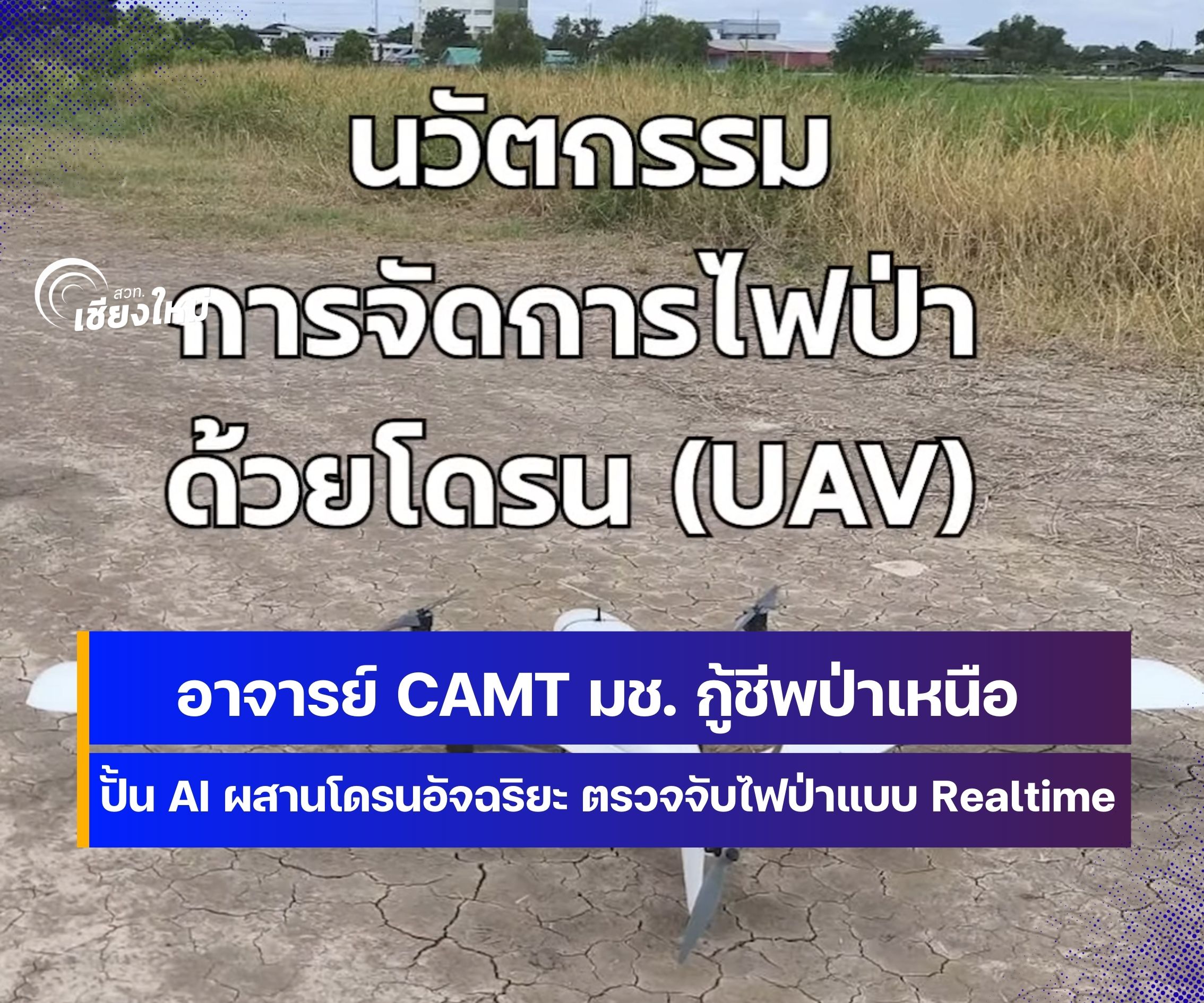 อาจารย์ CAMT มช. กู้ชีพป่าเหนือ ปั้น AI ผสานโดรนอัจฉริยะ ตรวจจับไฟป่าแบบ Realtime