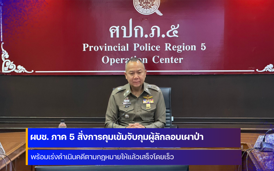 ผู้บัญชาการตำรวจภูธร ภาค 5 สั่งการคุมเข้มจับกุมผู้ลักลอบเผาป่า และเร่งดำเนินคดีตามกฎหมายให้แล้วเสร็จโดยเร็ว