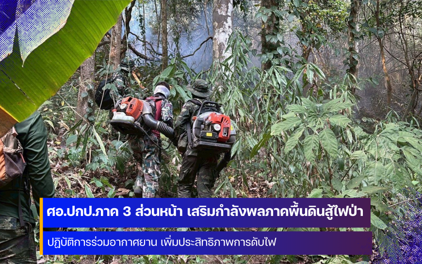 ศอ.ปกป.ภาค 3 ส่วนหน้า เสริมกำลังภาคพื้นดิน เร่งยกระดับการแก้ไขปัญหาไฟป่า หมอกควัน 
