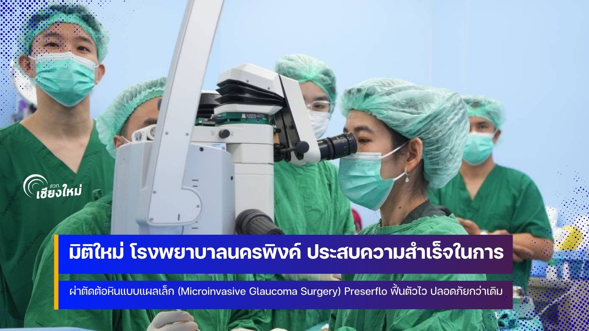มิติใหม่ รพ.นครพิงค์ ผ่าตัดผู้ป่วยต้อหิน 6 ราย ด้วยนวัตกรรมท่อระบายขนาดจิ๋ว