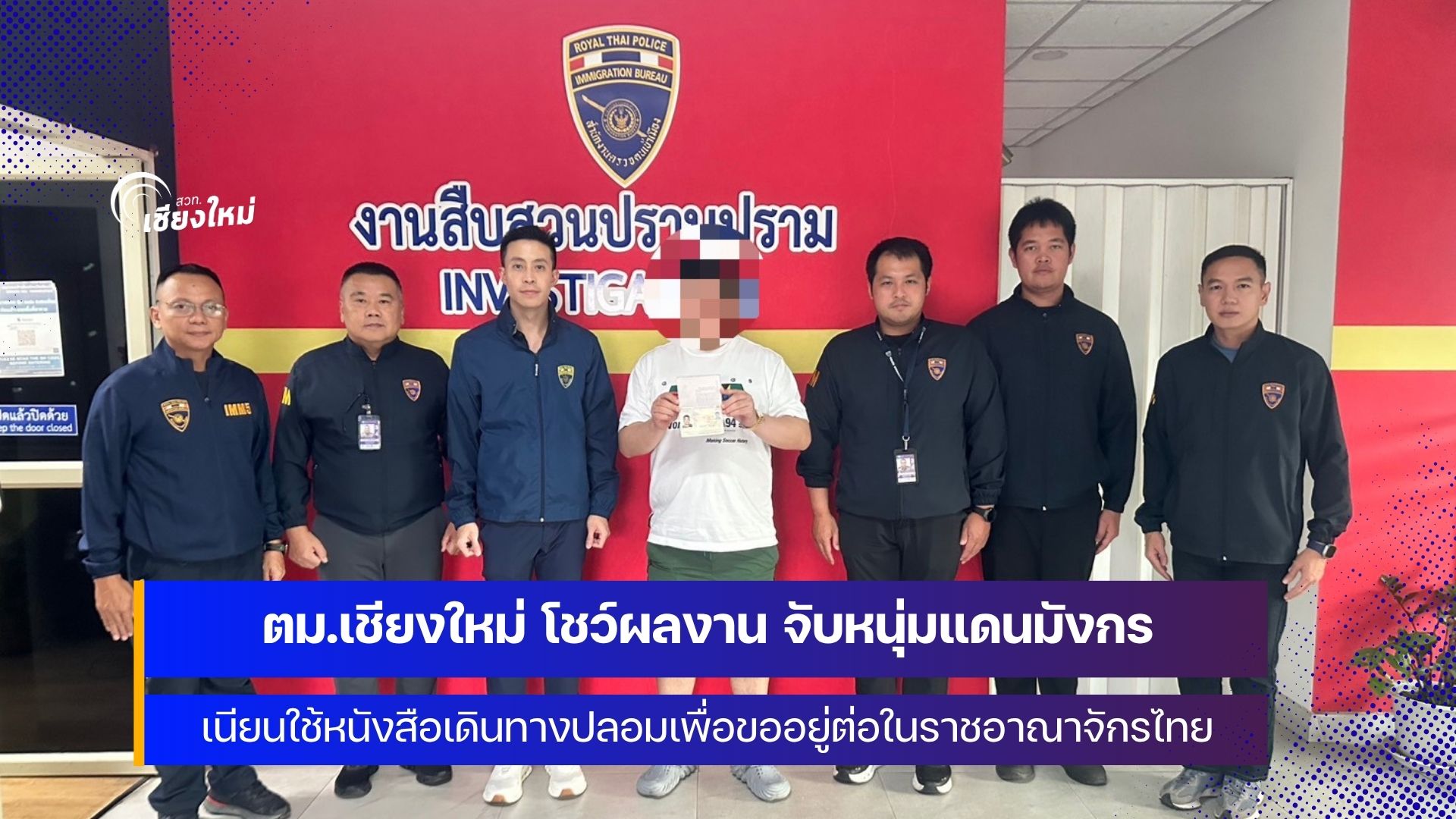 ตม.เชียงใหม่ โชว์ผลงาน จับหนุ่มแดนมังกร เนียนใช้หนังสือเดินทางปลอม