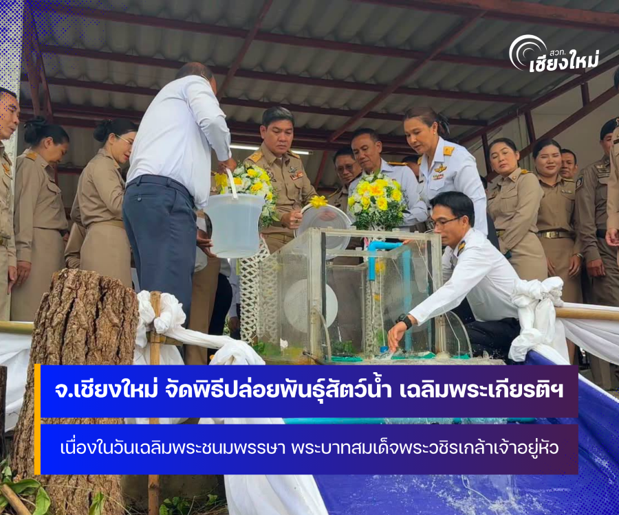 จังหวัดเชียงใหม่ จัดพิธีปล่อยพันธุ์สัตว์น้ำเฉลิมพระเกียรติ เนื่องในโอกาสวันเฉลิมพระชนมพรรษา พระบาทสมเด็จพระเจ้าอยู่หัว