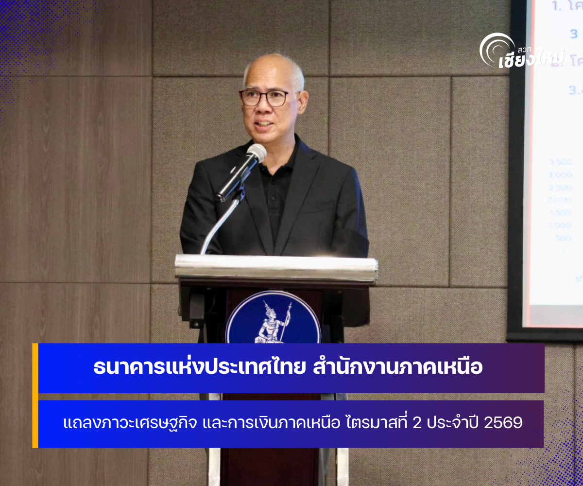 ธปท. สำนักงานภาคเหนือ แถลงภาวะเศรษฐกิจและการเงินภาคเหนือ ไตรมาสที่ 2 ปี 2569