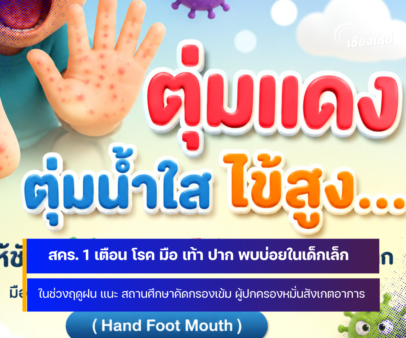 สคร. 1 เชียงใหม่ เตือน  โรคมือ เท้า ปาก เป็นโรคที่พบได้บ่อยในเด็กเล็ก โดยเฉพาะช่วงฤดูฝนและช่วงเปิดภาคเรียน 