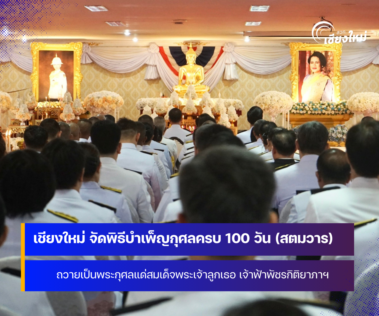 จังหวัดเชียงใหม่ จัดพิธีบำเพ็ญกุศลครบ 100 วัน (สตมวาร) ถวายเป็นพระกุศลแด่สมเด็จพระเจ้าลูกเธอ เจ้าฟ้าพัชรกิติยาภาฯ