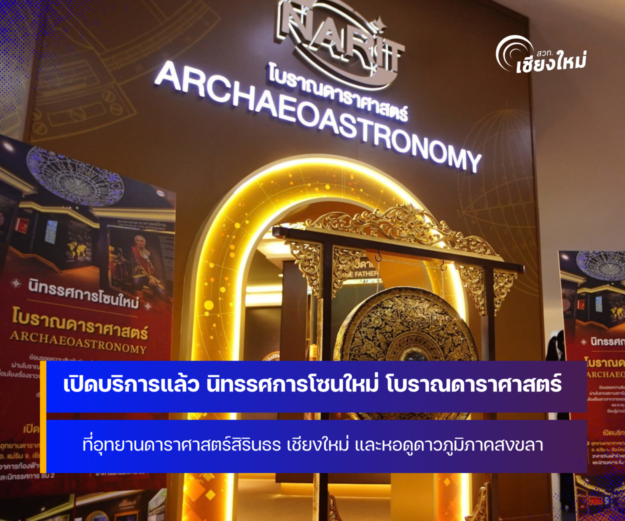 เปิดบริการแล้ว นิทรรศการโซนใหม่ โบราณดาราศาสตร์ ที่อุทยานดาราศาสตร์สิรินธร เชียงใหม่ และหอดูดาวภูมิภาคสงขลา