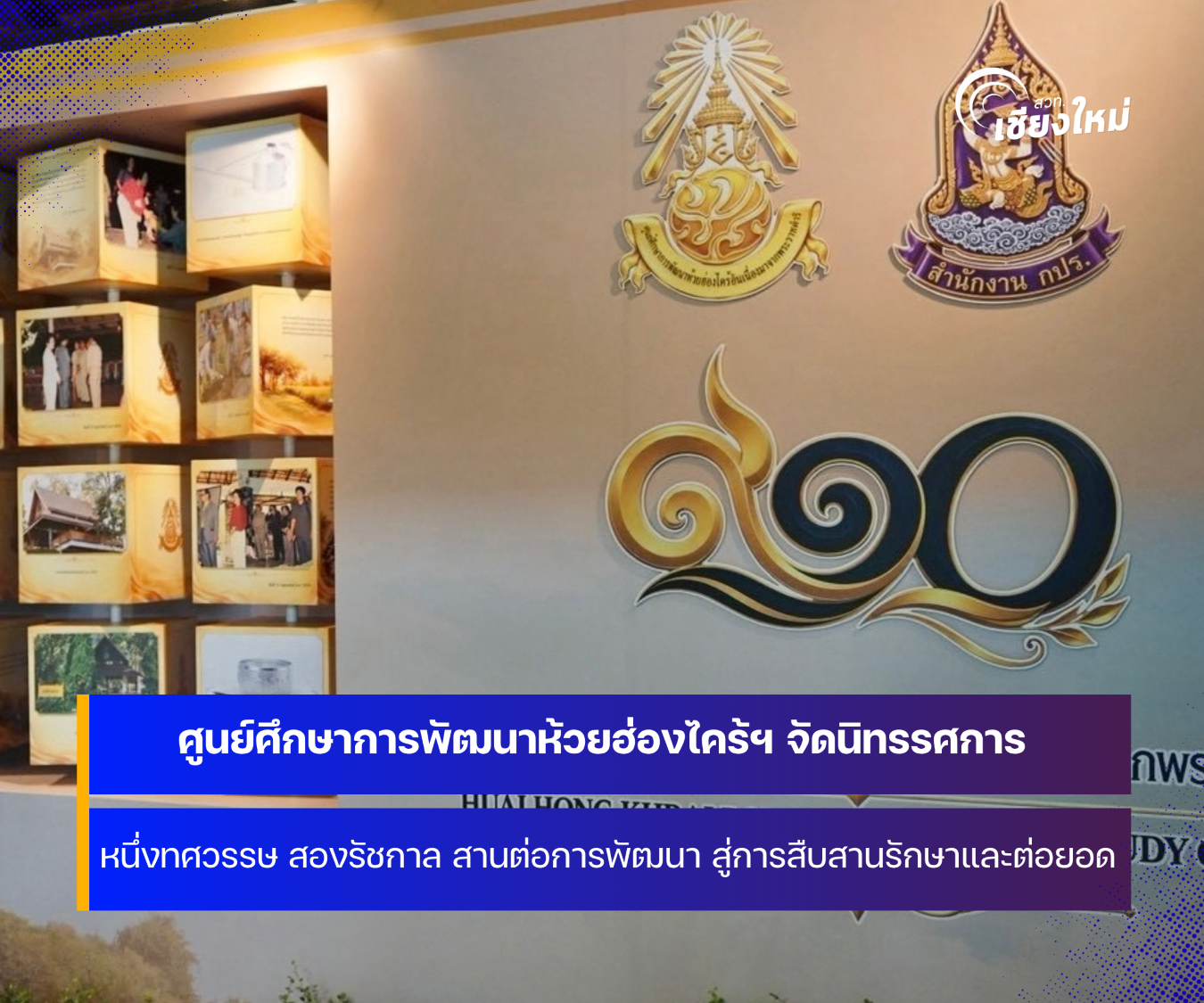 ศูนย์ศึกษาการพัฒนาห้วยฮ่องไคร้ฯ จัดนิทรรศการ &ldquo;หนึ่งทศวรรษ สองรัชกาล สานต่อการพัฒนา&rdquo;