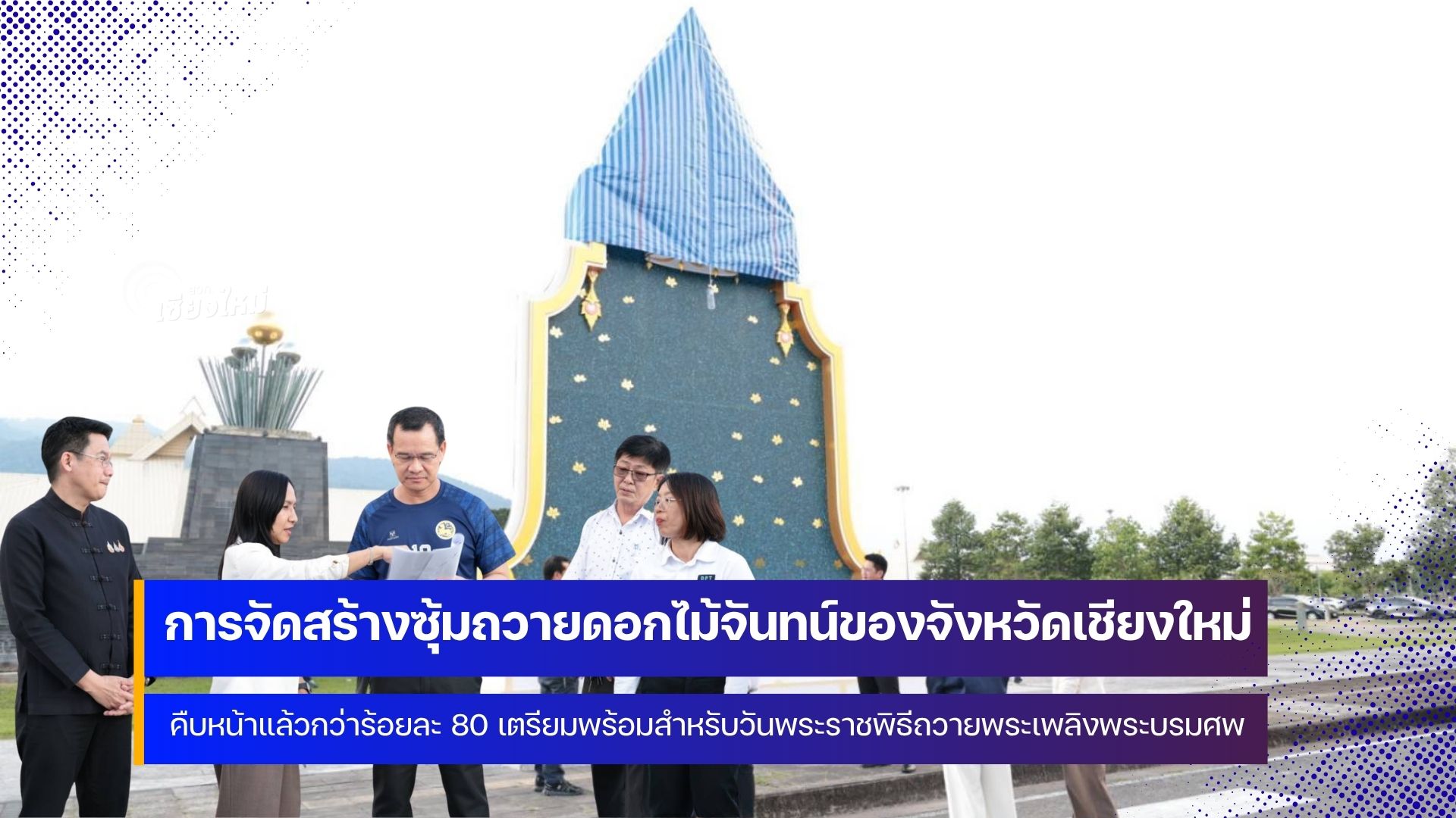 จังหวัดเชียงใหม่จัดสร้างซุ้มถวายดอกไม้จันทน์ คืบหน้าแล้วกว่าร้อยละ 80